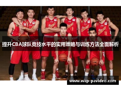 提升CBA球队竞技水平的实用策略与训练方法全面解析 提升CBA球队竞技水平的实用策略与训练方法全面解析