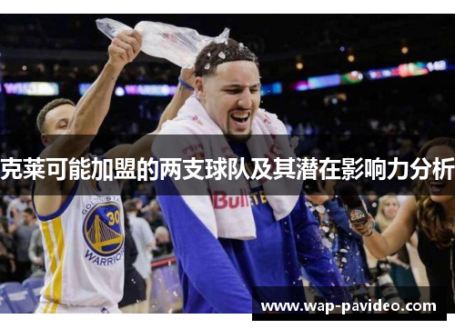 克莱可能加盟的两支球队及其潜在影响力分析 克莱可能加盟的两支球队及其潜在影响力分析