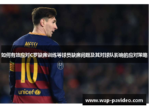 如何有效应对C罗缺席训练等球员缺席问题及其对球队影响的应对策略 如何有效应对C罗缺席训练等球员缺席问题及其对球队影响的应对策略