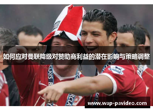 如何应对曼联降级对赞助商利益的潜在影响与策略调整 如何应对曼联降级对赞助商利益的潜在影响与策略调整
