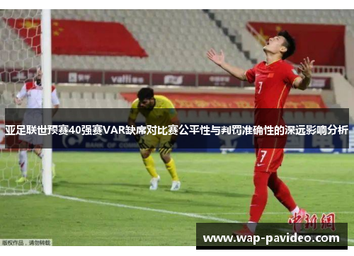亚足联世预赛40强赛VAR缺席对比赛公平性与判罚准确性的深远影响分析 亚足联世预赛40强赛VAR缺席对比赛公平性与判罚准确性的深远影响分析