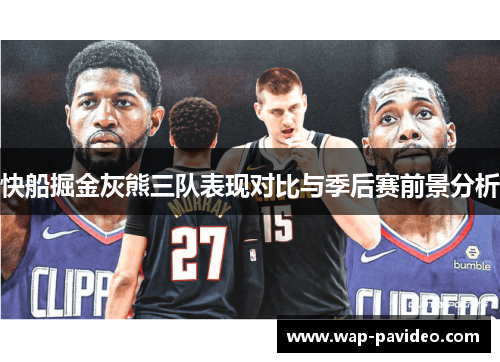 快船掘金灰熊三队表现对比与季后赛前景分析 快船掘金灰熊三队表现对比与季后赛前景分析