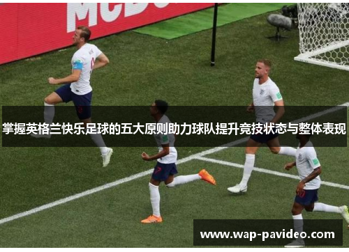 掌握英格兰快乐足球的五大原则助力球队提升竞技状态与整体表现 掌握英格兰快乐足球的五大原则助力球队提升竞技状态与整体表现