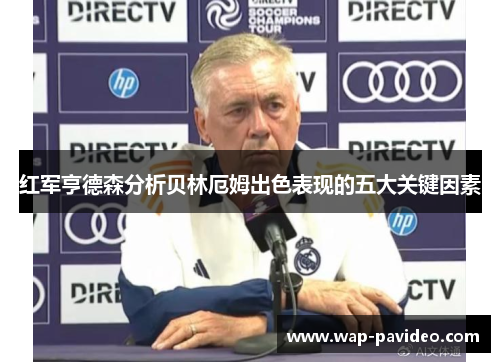 红军亨德森分析贝林厄姆出色表现的五大关键因素 红军亨德森分析贝林厄姆出色表现的五大关键因素