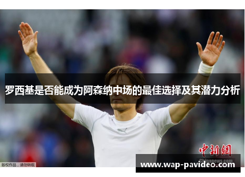 罗西基是否能成为阿森纳中场的最佳选择及其潜力分析 罗西基是否能成为阿森纳中场的最佳选择及其潜力分析