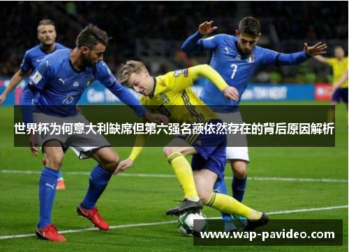 世界杯为何意大利缺席但第六强名额依然存在的背后原因解析 世界杯为何意大利缺席但第六强名额依然存在的背后原因解析