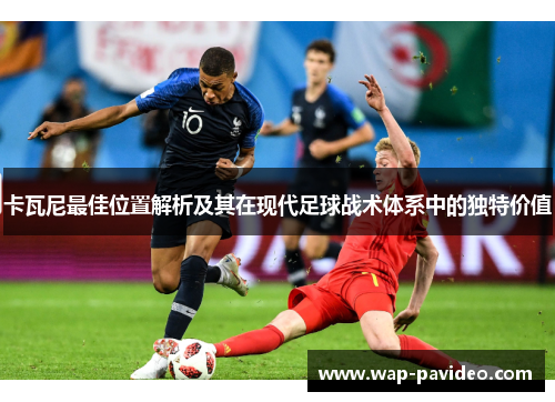 卡瓦尼最佳位置解析及其在现代足球战术体系中的独特价值 卡瓦尼最佳位置解析及其在现代足球战术体系中的独特价值