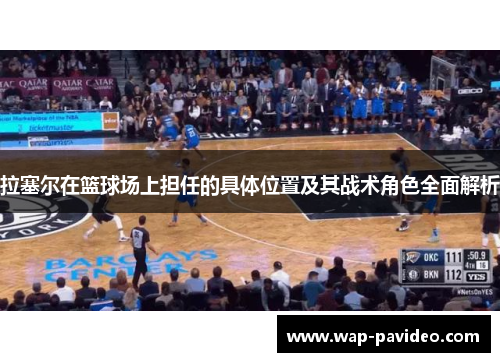 拉塞尔在篮球场上担任的具体位置及其战术角色全面解析 拉塞尔在篮球场上担任的具体位置及其战术角色全面解析