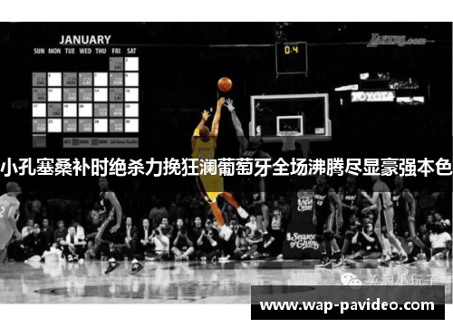小孔塞桑补时绝杀力挽狂澜葡萄牙全场沸腾尽显豪强本色 小孔塞桑补时绝杀力挽狂澜葡萄牙全场沸腾尽显豪强本色