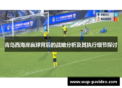 青岛西海岸赢球背后的战略分析及其执行细节探讨 青岛西海岸赢球背后的战略分析及其执行细节探讨