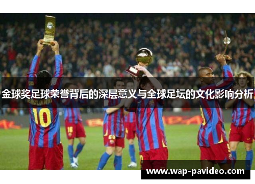 金球奖足球荣誉背后的深层意义与全球足坛的文化影响分析