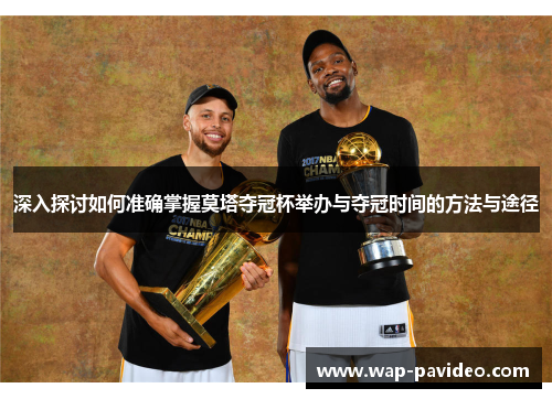 深入探讨如何准确掌握莫塔夺冠杯举办与夺冠时间的方法与途径