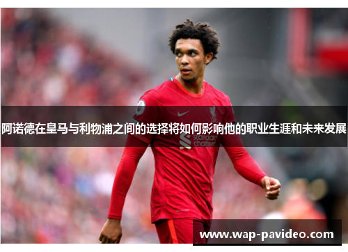 阿诺德在皇马与利物浦之间的选择将如何影响他的职业生涯和未来发展