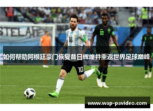 如何帮助阿根廷豪门恢复昔日辉煌并重返世界足球巅峰