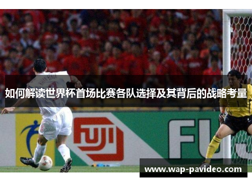 如何解读世界杯首场比赛各队选择及其背后的战略考量 如何解读世界杯首场比赛各队选择及其背后的战略考量