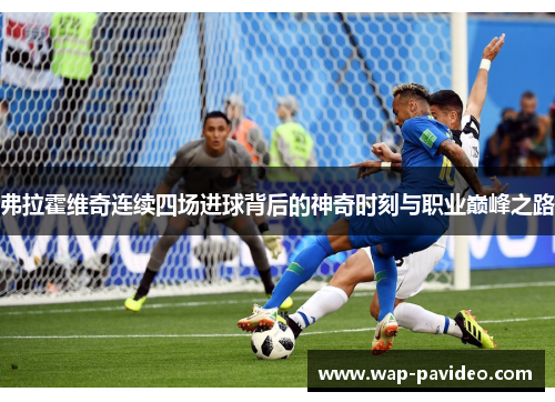 弗拉霍维奇连续四场进球背后的神奇时刻与职业巅峰之路 弗拉霍维奇连续四场进球背后的神奇时刻与职业巅峰之路