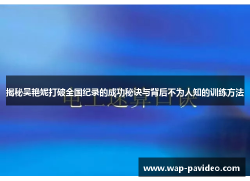 揭秘吴艳妮打破全国纪录的成功秘诀与背后不为人知的训练方法 揭秘吴艳妮打破全国纪录的成功秘诀与背后不为人知的训练方法