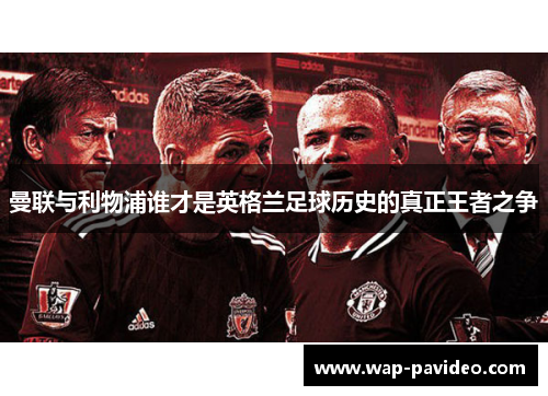 曼联与利物浦谁才是英格兰足球历史的真正王者之争