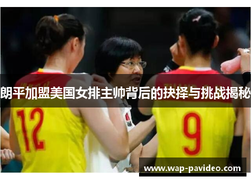 朗平加盟美国女排主帅背后的抉择与挑战揭秘