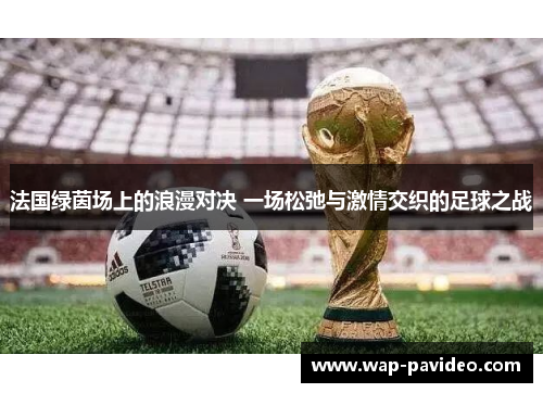 法国绿茵场上的浪漫对决 一场松弛与激情交织的足球之战