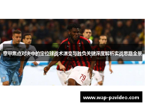 意甲焦点对决中的定位球战术演变与胜负关键深度解析实战思路全景