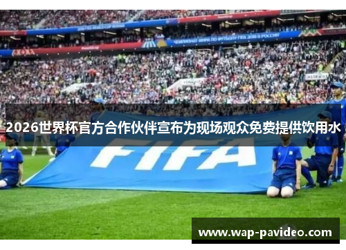 2026世界杯官方合作伙伴宣布为现场观众免费提供饮用水