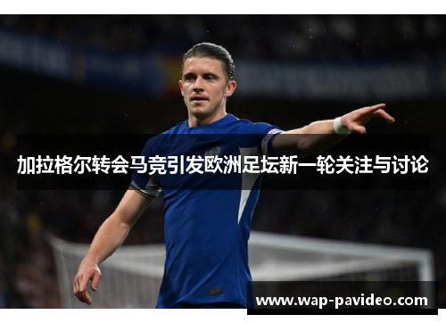 加拉格尔转会马竞引发欧洲足坛新一轮关注与讨论