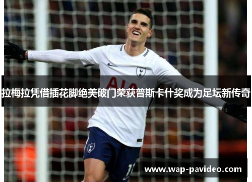 拉梅拉凭借插花脚绝美破门荣获普斯卡什奖成为足坛新传奇 拉梅拉凭借插花脚绝美破门荣获普斯卡什奖成为足坛新传奇