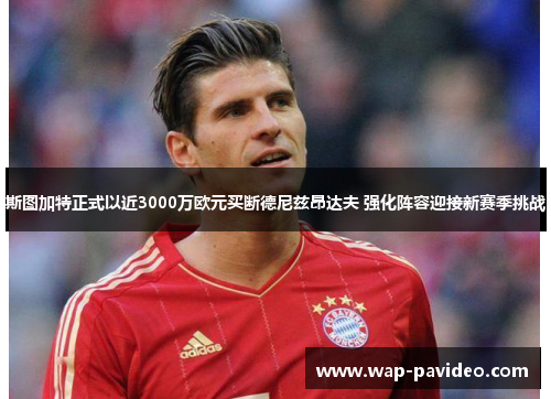 斯图加特正式以近3000万欧元买断德尼兹昂达夫 强化阵容迎接新赛季挑战