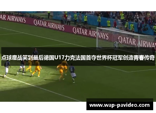 点球鏖战笑到最后德国U17力克法国首夺世界杯冠军创造青春传奇