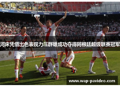 河床凭借出色表现力压群雄成功夺得阿根廷超级联赛冠军