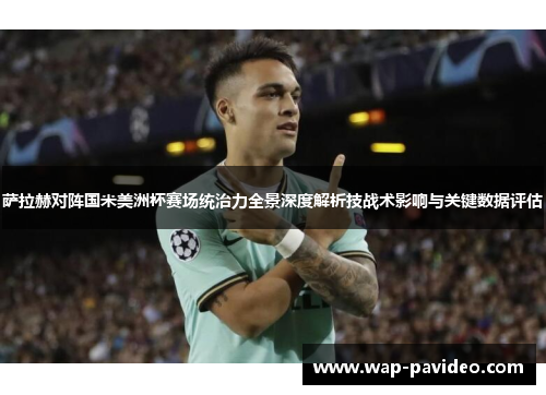 萨拉赫对阵国米美洲杯赛场统治力全景深度解析技战术影响与关键数据评估