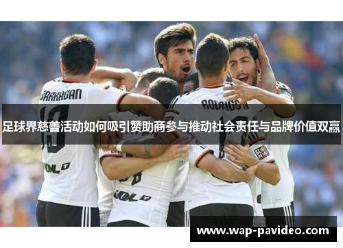 足球界慈善活动如何吸引赞助商参与推动社会责任与品牌价值双赢