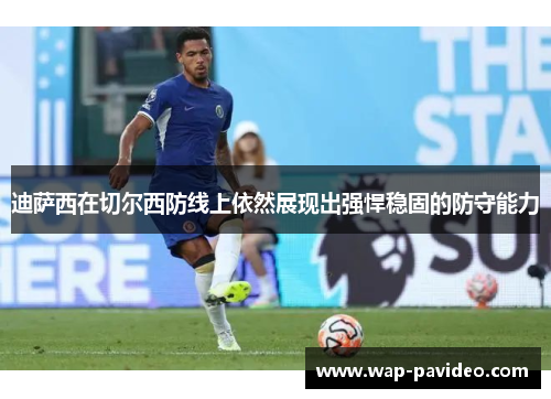 迪萨西在切尔西防线上依然展现出强悍稳固的防守能力 迪萨西在切尔西防线上依然展现出强悍稳固的防守能力